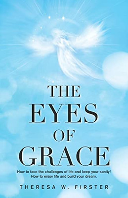 The Eyes Of Grace : How To Face The Challenges Of Life And Keep Your Sanity! How To Enjoy Life And Build Your Dream