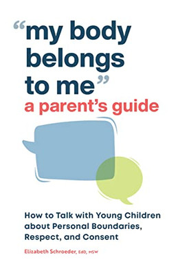 My Body Belongs To Me: A Parent'S Guide: How To Talk To Young Children About Personal Boundaries, Respect, And Consent