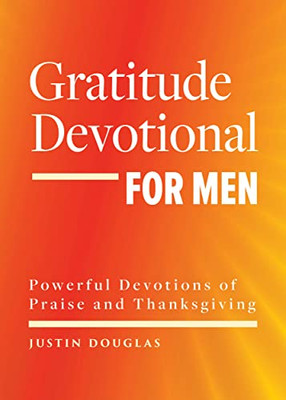 Gratitude Devotional For Men : Powerful Devotions Of Praise And Thanksgiving