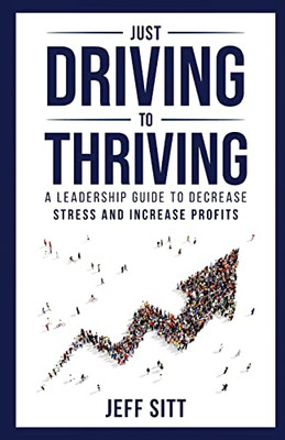 Just Driving To Thriving: A Leadership Guide To Decrease Stress And Increase Profits - 9781989840313