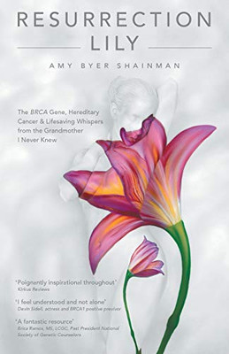 Resurrection Lily: The BRCA Gene, Hereditary Cancer & Lifesaving Whispers from the Grandmother I Never Knew: A Memoir
