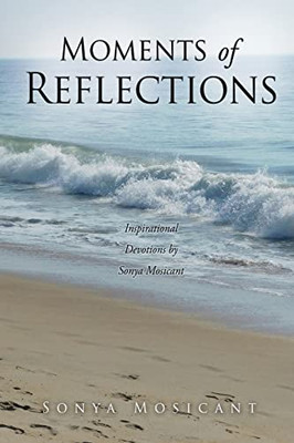 Moments Of Reflections : Inspirational Devotions By Sonya Mosicant