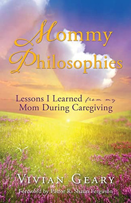 Mommy Philosophies: Lessons I Learned From My Mom During Caregiving