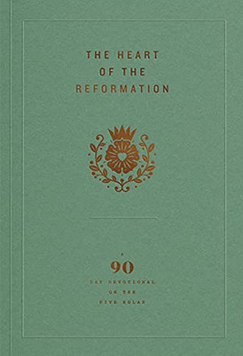 The Heart Of The Reformation : A 90-Day Devotional On The Five Solas