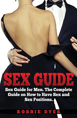 Sex Guide : Sex Guide For Men. The Complete Guide On How To Have Sex And Sex Positions
