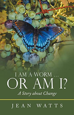 I Am A Worm ... Or Am I?: A Story About Change - 9781664250666