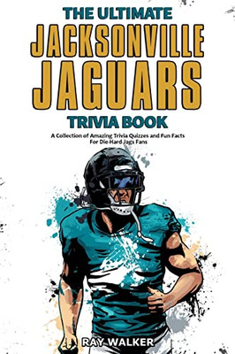 The Ultimate Jacksonville Jaguars Trivia Book : A Collection Of Amazing Trivia Quizzes And Fun Facts For Die-Hard Jags Fans!