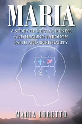 Maria : A Story Of Mental Illness And Healing Through Faith And Spirituality