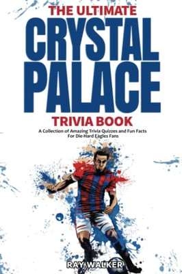 The Ultimate Crystal Palace Fc Trivia Book : A Collection Of Amazing Trivia Quizzes And Fun Facts For Die-Hard Eagles Fans!