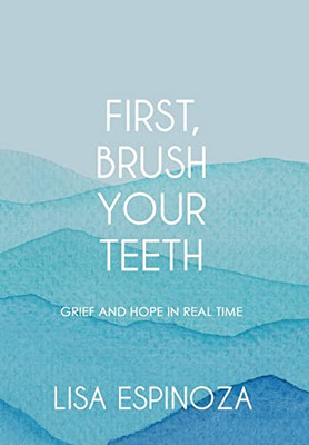 First, Brush Your Teeth : Grief And Hope In Real Time - 9781952474750