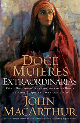 Doce mujeres extraordinarias: C�mo Dios form� a las mujeres de la Biblia y lo qu� �l quiere hacer con usted (Spanish Edition)