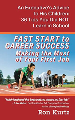 Fast Start To Career Success Making The Most Of Your First Job: An Executive'S Advice To His Children: 36 Tips You Did Not Learn In School