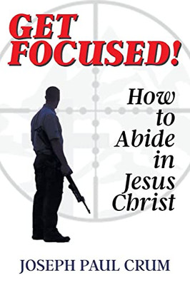 Get Focused : How To Abide In Jesus Christ