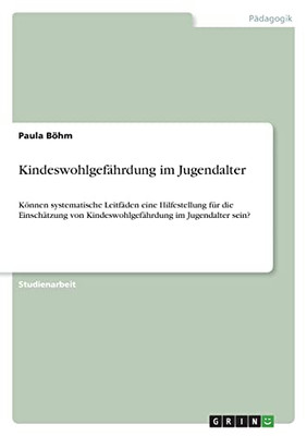 Kindeswohlgefährdung Im Jugendalter : Können Systematische Leitfäden Eine Hilfestellung Für Die Einschätzung Von Kindeswohlgefährdung Im Jugendalter Sein?