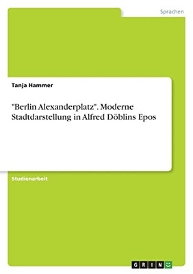 Berlin Alexanderplatz. Moderne Stadtdarstellung In Alfred Döblins Epos