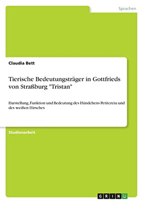 Tierische Bedeutungsträger In Gottfrieds Von Straßburg "Tristan" : Darstellung, Funktion Und Bedeutung Des Hündchens Petitcreiu Und Des Weißen Hirsches