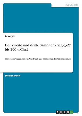 Der Zweite Und Dritte Samnitenkrieg (327 Bis 290 V. Chr.) : Inwiefern Waren Sie Ein Ausdruck Des Römischen Expansionismus?