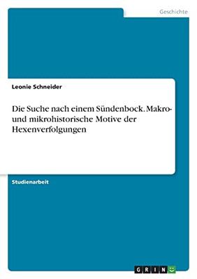 Die Suche Nach Einem Sündenbock. Makro- Und Mikrohistorische Motive Der Hexenverfolgungen