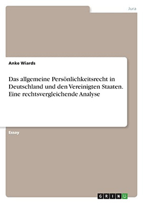 Das Allgemeine Persönlichkeitsrecht In Deutschland Und Den Vereinigten Staaten. Eine Rechtsvergleichende Analyse