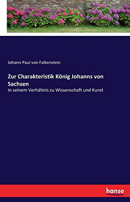 Zur Charakteristik König Johanns Von Sachsen : In Seinem Verhältnis Zu Wissenschaft Und Kunst