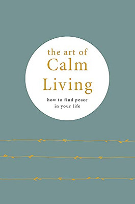 The Art Of Calm Living : How To Find Peace In Your Life