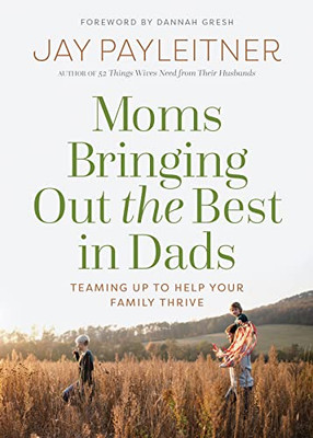 Moms Bringing Out The Best In Dads : Teaming Up To Help Your Family Thrive