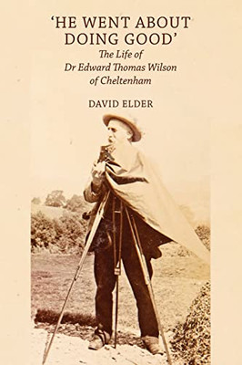 'He Went About Doing Good': The Life Of Dr Edward Thomas Wilson Of Cheltenham