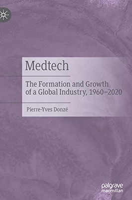 Medtech : The Formation And Growth Of A Global Industry, 19602020