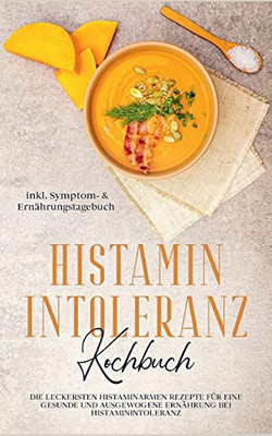 Histamin Intoleranz Kochbuch: Die Leckersten Histaminarmen Rezepte Für Eine Gesunde Und Ausgewogene Ernährung Bei Histaminintoleranz Inkl. Symptom- & Ernährungstagebuch