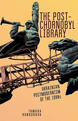 The Post-Chornobyl Library: Ukrainian Postmodernism of the 1990s (Ukrainian Studies)