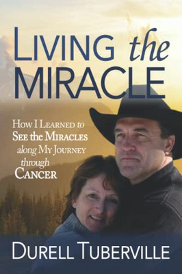 Living The Miracle : How I Learned To See The Miracles Along My Journey Through Cancer