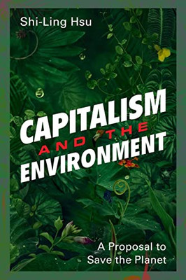 Capitalism And The Environment : A Proposal To Save The Planet