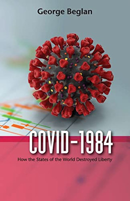 Covid-1984 : How The States Of The World Destroyed Liberty