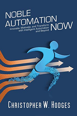 Noble Automation Now! : Innovate, Motivate, And Transform With Intelligent Automation And Beyond