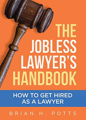 The Jobless Lawyer'S Handbook : How To Get Hired As A Lawyer