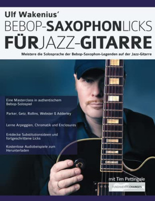 Ulf Wakenius' Bebop-Saxophon-Licks Für Jazz-Gitarre : Meistere Die Solosprache Der Bebop-Saxophon-Legenden Auf Der Jazz-Gitarre