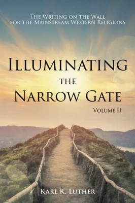 Illuminating The Narrow Gate : The Writing On The Wall For The Mainstream Western Religions: Volume Ii