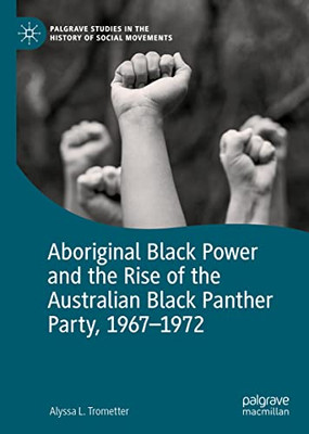 Aboriginal Black Power And The Rise Of The Australian Black Panther Party, 1967-1972