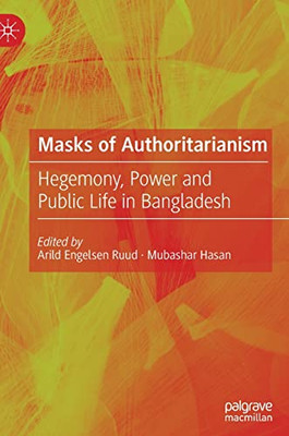 Masks Of Authoritarianism : Hegemony, Power And Public Life In Bangladesh