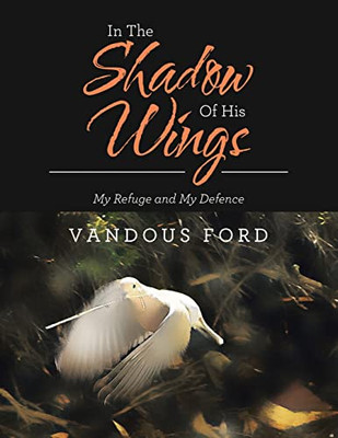In The Shadow Of His Wings : My Refuge And My Defence