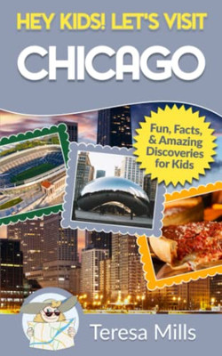 Hey Kids! Let'S Visit Chicago : Fun Facts And Amazing Discoveries For Kids