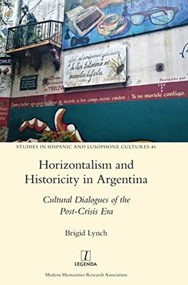 Horizontalism And Historicity In Argentina : Cultural Dialogues Of The Post-Crisis Era