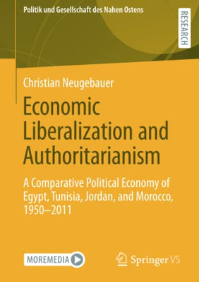 Economic Liberalization And Authoritarianism : A Comparative Political Economy Of Egypt, Tunisia, Jordan, And Morocco, 1950-2011