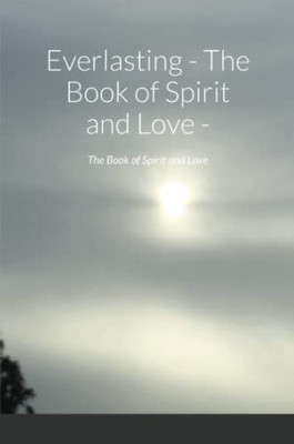 Everlasting - The Book Of Spirit And Love - : The Book Of Spirit And Love