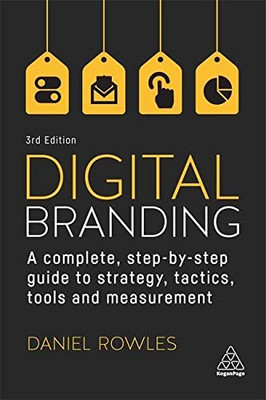 Digital Branding : A Complete Step-By-Step Guide To Strategy, Tactics, Tools And Measurement - 9781398603189