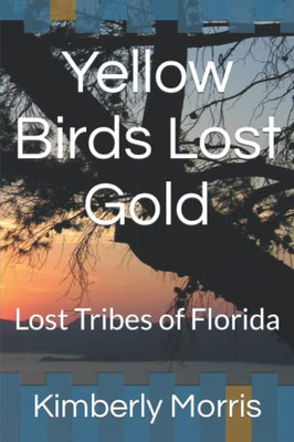 Yellow Birds Lost Gold : Lost Tribes Of Florida