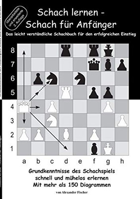 Schach Lernen - Schach Für Anfänger : Grundkenntnisse Des Schachspiels Schnell Und Mühelos Erlernen. Mit Mehr Als 150 Diagrammen
