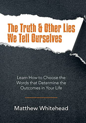 The Truth And Other Lies We Tell Ourselves : Learn How To Choose The Words That Determine The Outcomes In Your Life - 9781982272845