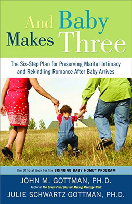 And Baby Makes Three: The Six-Step Plan for Preserving Marital Intimacy and Rekindling Romance After Baby Arrives