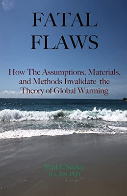 Fatal Flaws : How The Assumptions, Materials, And Methods Invalidate The Theory Of Global Warming